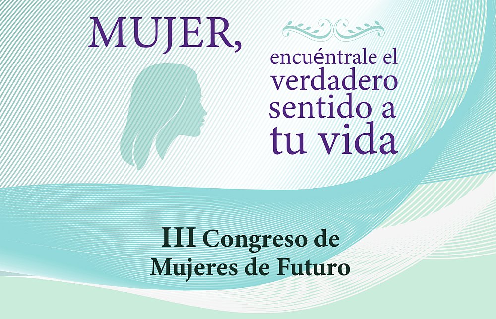 III Congreso de Mujeres de Futuro: Mujer, encuéntrale el verdadero sentido a tu vida.